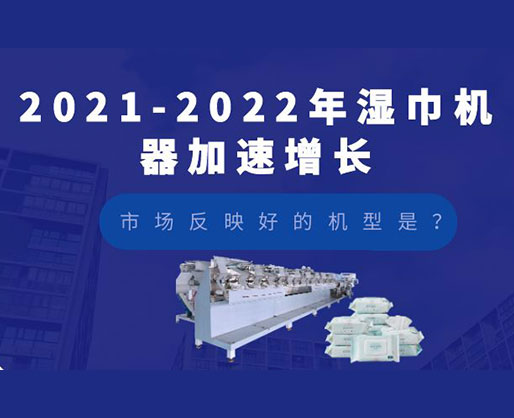 2021-2022年濕巾機(jī)器加速增長，市場反映好的機(jī)型是？