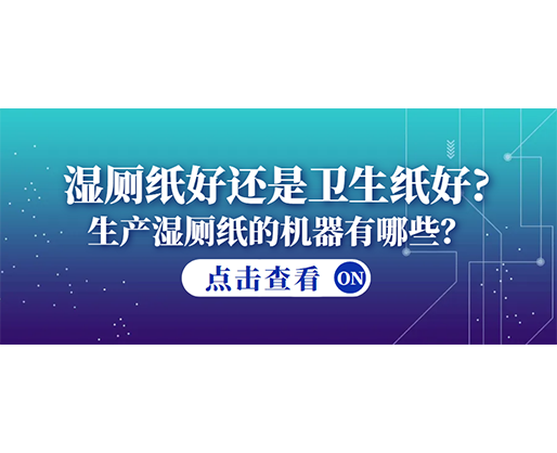 濕廁紙好還是衛(wèi)生紙好？生產(chǎn)濕廁紙的機(jī)器有哪些？