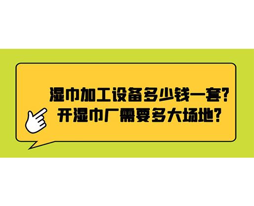 濕巾加工設(shè)備多少錢一套？開濕巾廠需要多大場地？