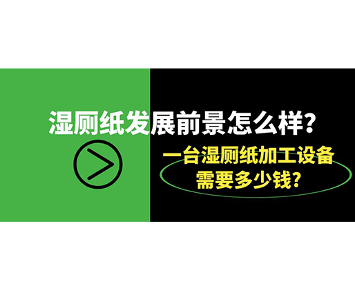 濕廁紙發(fā)展前景怎么樣？一臺(tái)濕廁紙加工設(shè)備需要多少錢?