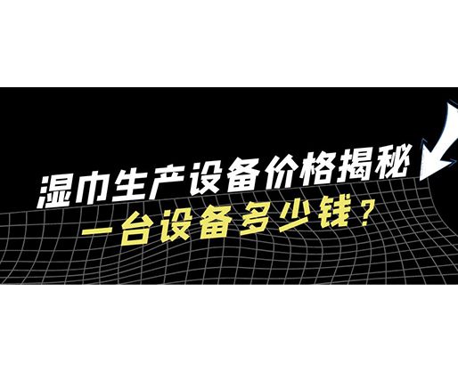 濕巾生產(chǎn)設(shè)備價(jià)格揭秘！一臺(tái)設(shè)備多少錢？