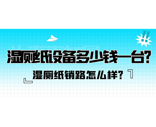 濕廁紙銷路怎么樣？濕廁紙設(shè)備多少錢一臺？