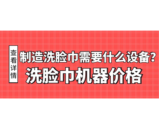 制造洗臉巾需要什么設(shè)備？洗臉巾機器價格