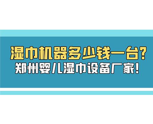 濕巾機(jī)器多少錢一臺？鄭州嬰兒濕巾設(shè)備廠家！