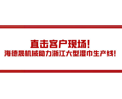 直擊客戶現(xiàn)場(chǎng)！海德晟機(jī)械助力浙江大型濕巾生產(chǎn)線！