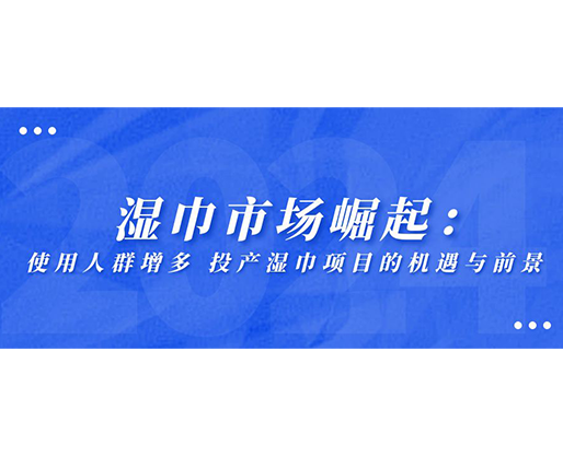 濕巾市場(chǎng)崛起：使用人群增多，投產(chǎn)濕巾項(xiàng)目的機(jī)遇與前景