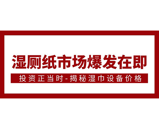 濕廁紙市場(chǎng)爆發(fā)在即，投資正當(dāng)時(shí)-揭秘濕巾設(shè)備價(jià)格