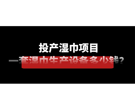 投產(chǎn)濕巾項(xiàng)目，一套濕巾生產(chǎn)設(shè)備多少錢？