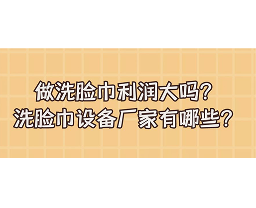 做洗臉巾利潤(rùn)大嗎？洗臉巾設(shè)備廠家有哪些？