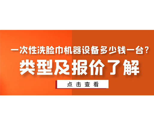一次性洗臉巾機(jī)器設(shè)備多少錢一臺(tái)？類型及報(bào)價(jià)了解