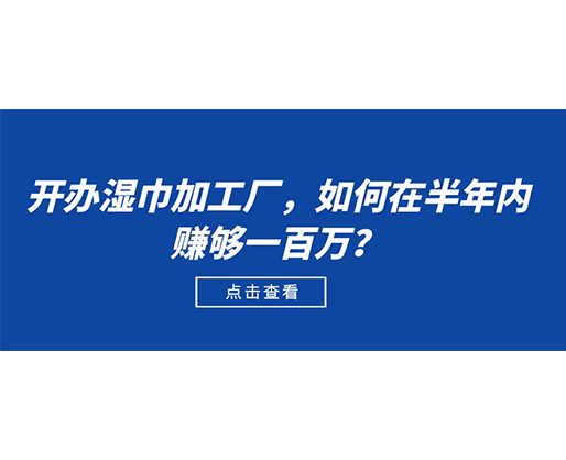 開辦濕巾加工廠，如何在半年內(nèi)賺夠一百萬？