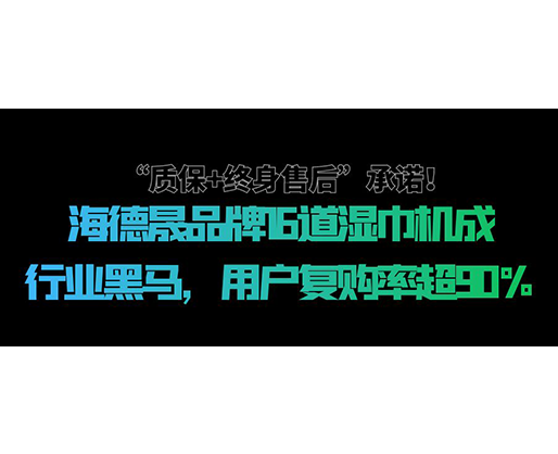 “質(zhì)保+終身售后”承諾！海德晟品牌16道濕巾機(jī)成行業(yè)黑馬，用戶復(fù)購率超90%