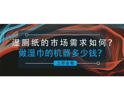 濕廁紙的市場(chǎng)需求如何？做濕巾的機(jī)器多少錢？