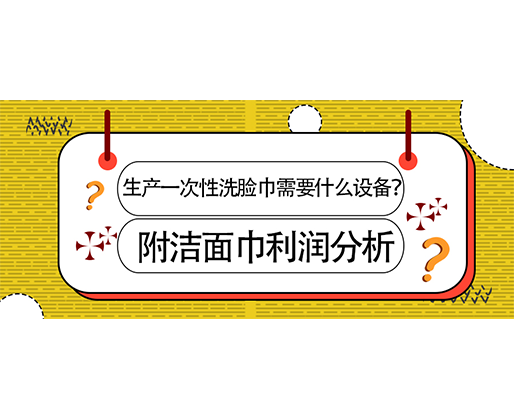 生產(chǎn)一次性洗臉巾需要什么設(shè)備？(附洗臉巾利潤(rùn)分析)