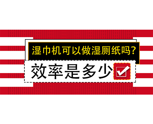 濕巾機(jī)可以做濕廁紙嗎？效率是多少？