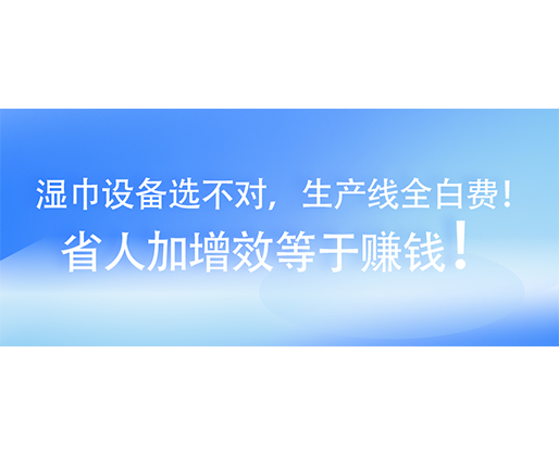 濕巾設(shè)備選不對(duì)，生產(chǎn)線全白費(fèi)！省人加增效等于賺錢！