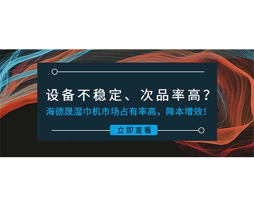 設(shè)備不穩(wěn)定、次品率高？海德晟濕巾機(jī)市場占有率高，降本增效！