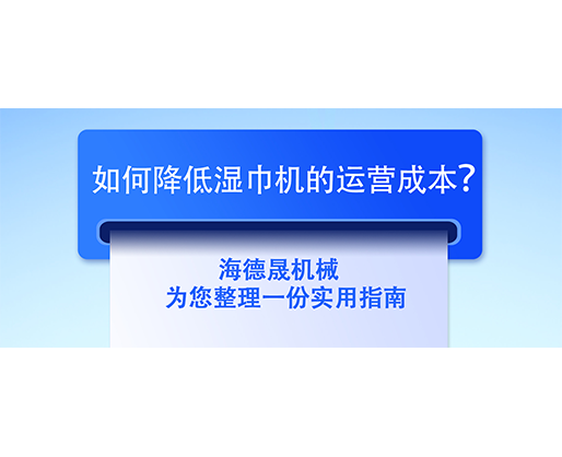 如何降低濕巾機(jī)的運(yùn)營成本？海德晟機(jī)械為您整理一份實(shí)用指南